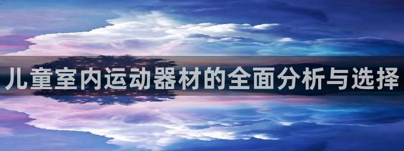 fb体育官网:儿童室内运动器材的全面分析与选择